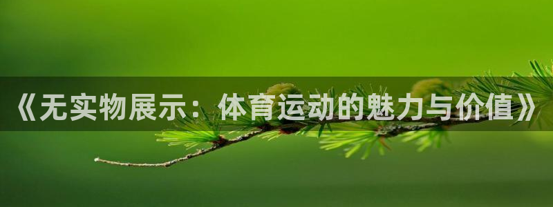 球友体育手机版下载：《无实物展示：体育运动的魅力与价值》