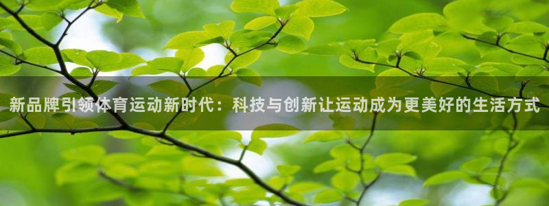 球友体育免费下载手机版：新品牌引领体育运动新时代：科技与创新让运动成为更美好的生活方式