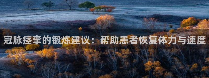 球友体育官网：冠脉痉挛的锻炼建议：帮助患者恢复体力与速度